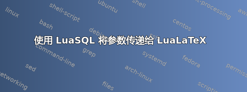 使用 LuaSQL 将参数传递给 LuaLaTeX 