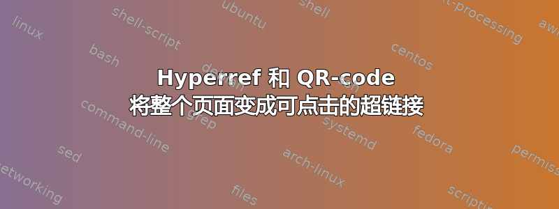 Hyperref 和 QR-code 将整个页面变成可点击的超链接