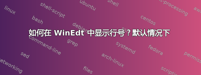 如何在 WinEdt 中显示行号？默认情况下