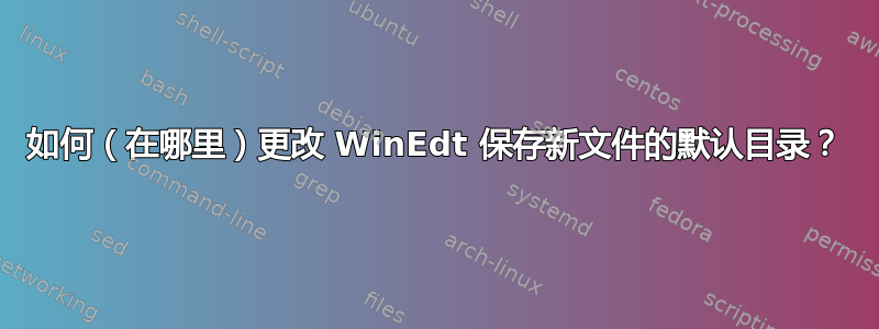 如何（在哪里）更改 WinEdt 保存新文件的默认目录？