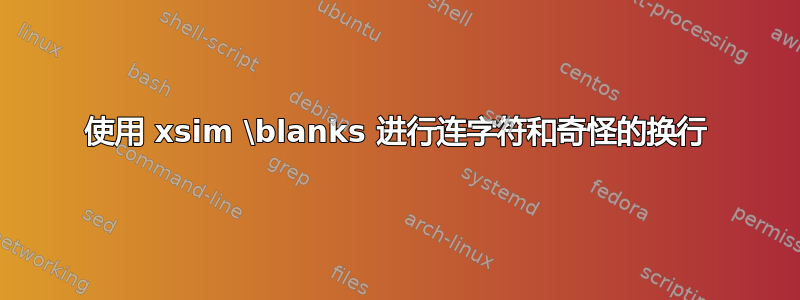 使用 xsim \blanks 进行连字符和奇怪的换行