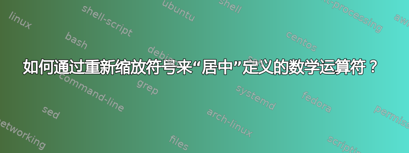 如何通过重新缩放符号来“居中”定义的数学运算符？