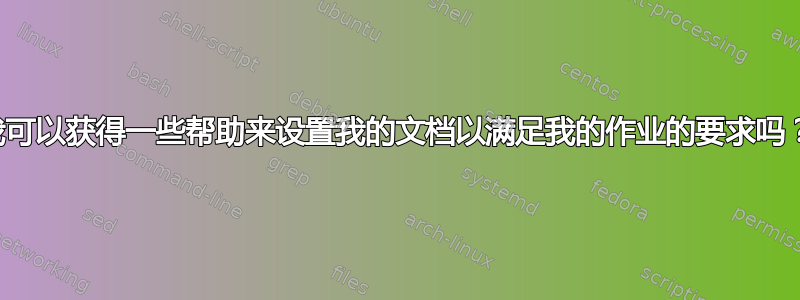 我可以获得一些帮助来设置我的文档以满足我的作业的要求吗？