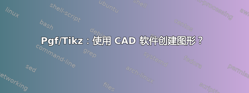 Pgf/Tikz：使用 CAD 软件创建图形？