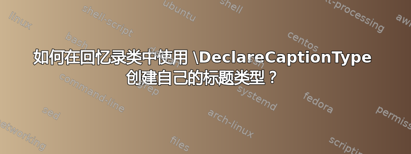 如何在回忆录类中使用 \DeclareCaptionType 创建自己的标题类型？