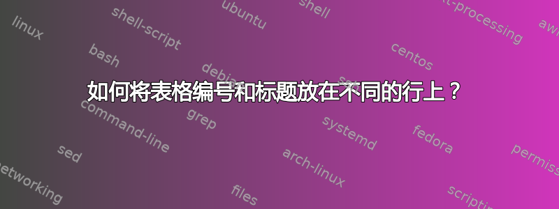 如何将表格编号和标题放在不同的行上？