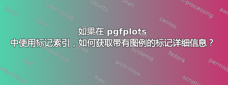 如果在 pgfplots 中使用标记索引，如何获取带有图例的标记详细信息？