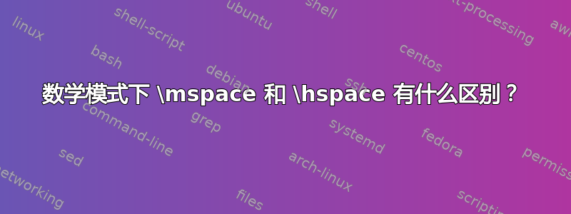 数学模式下 \mspace 和 \hspace 有什么区别？