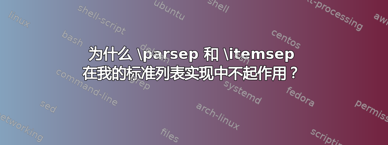 为什么 \parsep 和 \itemsep 在我的标准列表实现中不起作用？