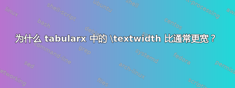 为什么 tabularx 中的 \textwidth 比通常更宽？