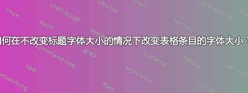 如何在不改变标题字体大小的情况下改变表格条目的字体大小？