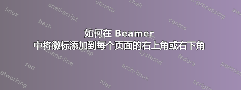 如何在 Beamer 中将徽标添加到每个页面的右上角或右下角