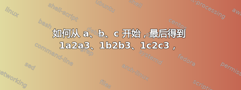 如何从 a、b、c 开始，最后得到 1a2a3、1b2b3、1c2c3，