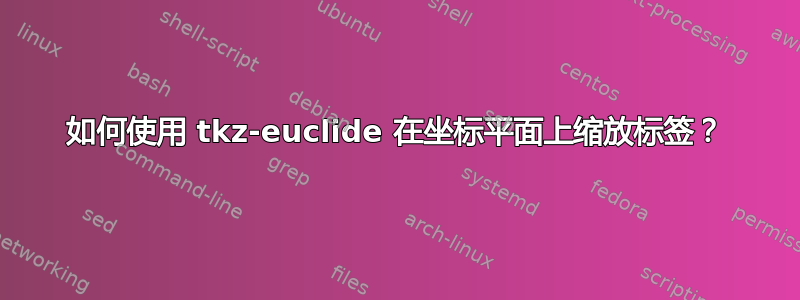 如何使用 tkz-euclide 在坐标平面上缩放标签？