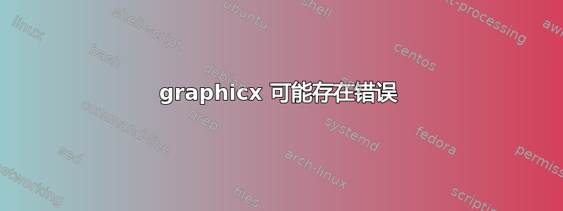 graphicx 可能存在错误