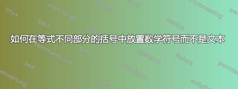 如何在等式不同部分的括号中放置数学符号而不是文本