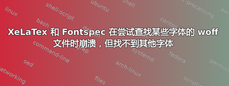 XeLaTex 和 Fontspec 在尝试查找某些字体的 woff 文件时崩溃，但找不到其他字体