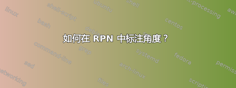 如何在 RPN 中标注角度？