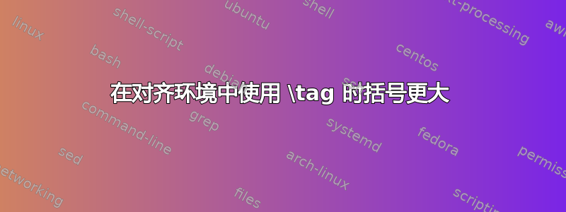 在对齐环境中使用 \tag 时括号更大