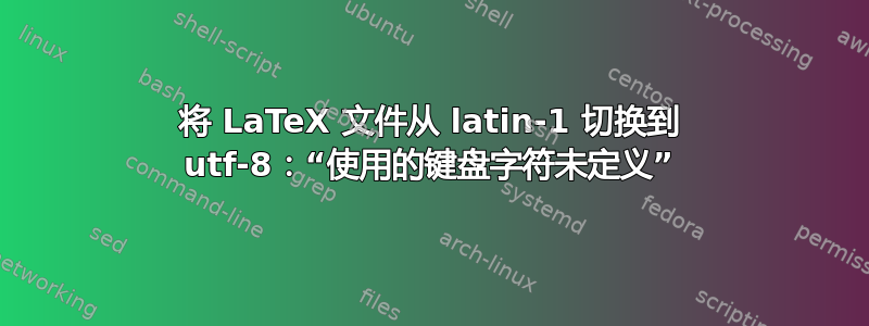 将 LaTeX 文件从 latin-1 切换到 utf-8：“使用的键盘字符未定义”