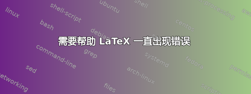 需要帮助 LaTeX 一直出现错误