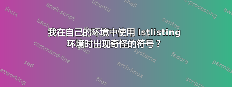 我在自己的环境中使用 lstlisting 环境时出现奇怪的符号？