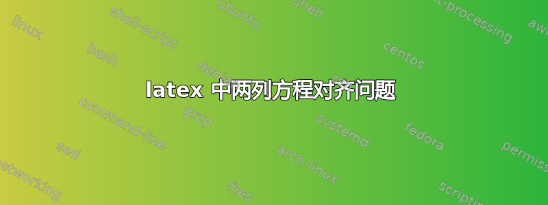 latex 中两列方程对齐问题