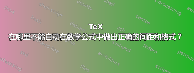 TeX 在哪里不能自动在数学公式中做出正确的间距和格式？