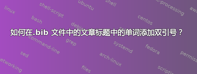 如何在.bib 文件中的文章标题中的单词添加双引号？