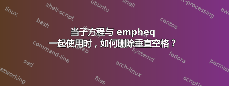 当子方程与 empheq 一起使用时，如何删除垂直空格？