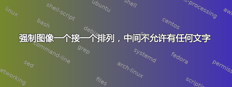 强制图像一个接一个排列，中间不允许有任何文字