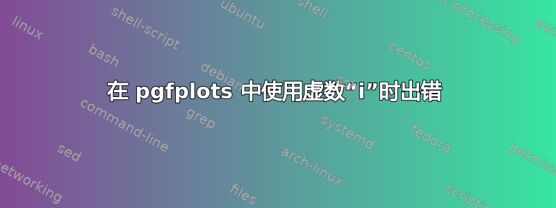 在 pgfplots 中使用虚数“i”时出错