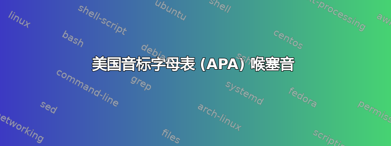 美国音标字母表 (APA) 喉塞音