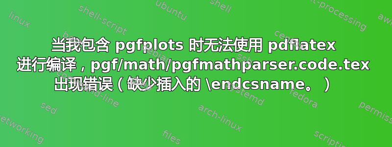 当我包含 pgfplots 时无法使用 pdflatex 进行编译，pgf/math/pgfmathparser.code.tex 出现错误（缺少插入的 \endcsname。）