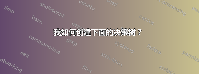 我如何创建下面的决策树？