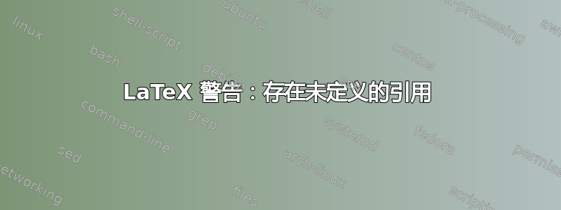 LaTeX 警告：存在未定义的引用