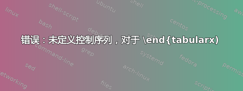 错误：未定义控制序列，对于 \end{tabularx)