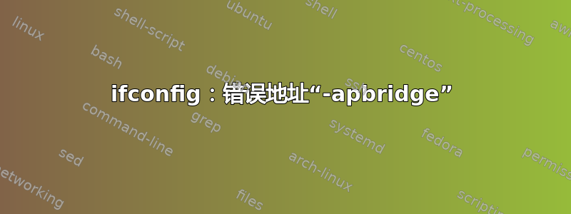 ifconfig：错误地址“-apbridge”