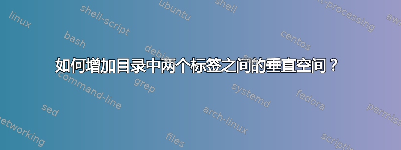 如何增加目录中两个标签之间的垂直空间？