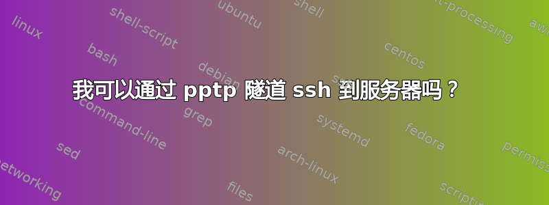 我可以通过 pptp 隧道 ssh 到服务器吗？ 