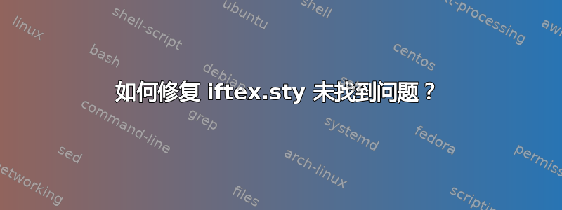 如何修复 iftex.sty 未找到问题？