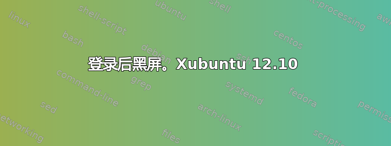 登录后黑屏。Xubuntu 12.10