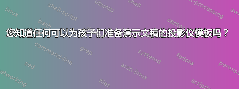 您知道任何可以为孩子们准备演示文稿的投影仪模板吗？ 