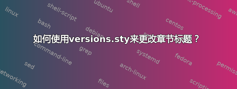 如何使用versions.sty来更改章节标题？