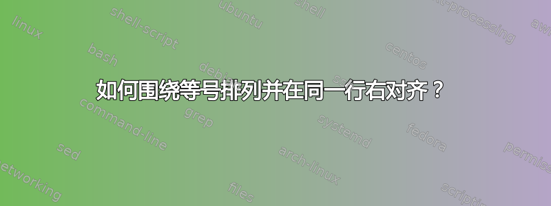 如何围绕等号排列并在同一行右对齐？