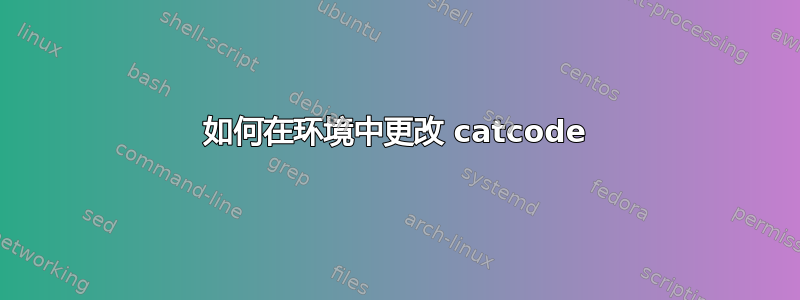 如何在环境中更改 catcode