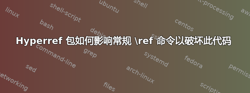 Hyperref 包如何影响常规 \ref 命令以破坏此代码