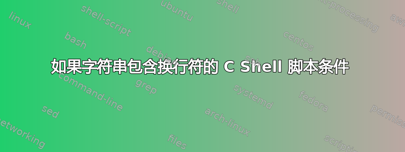 如果字符串包含换行符的 C Shell 脚本条件