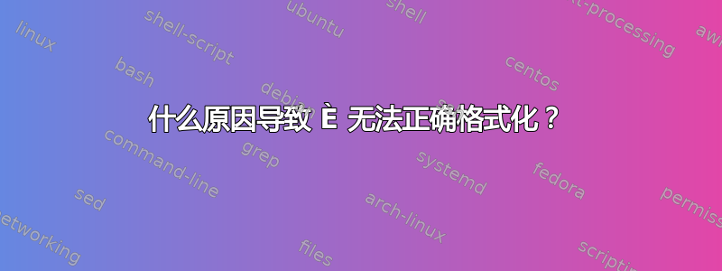 什么原因导致 È 无法正确格式化？