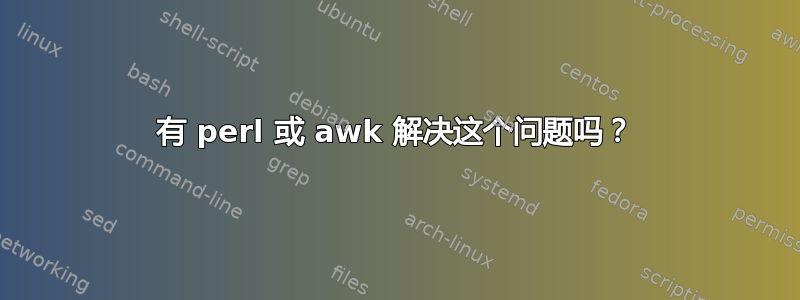 有 perl 或 awk 解决这个问题吗？